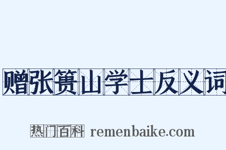 赠张篑山学士反义词是什么意思的图片